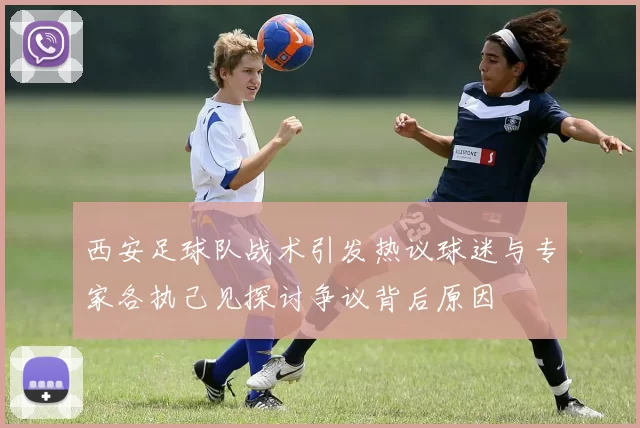 西安足球队战术引发热议球迷与专家各执己见探讨争议背后原因