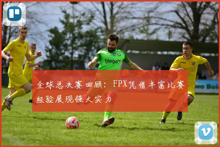 全球总决赛回顾：FPX凭借丰富比赛经验展现强大实力