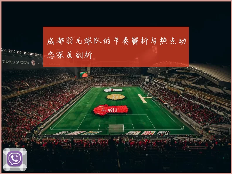 成都羽毛球队的节奏解析与热点动态深度剖析