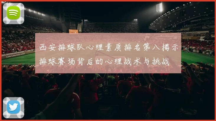 西安排球队心理素质排名第八揭示排球赛场背后的心理战术与挑战
