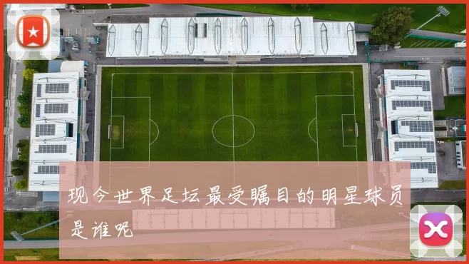 现今世界足坛最受瞩目的明星球员是谁呢