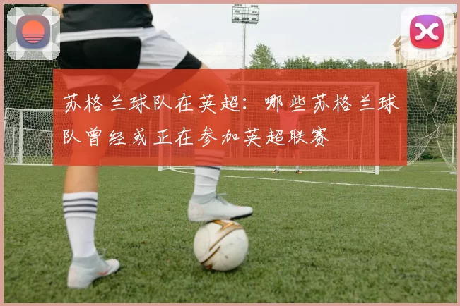 苏格兰球队在英超：哪些苏格兰球队曾经或正在参加英超联赛