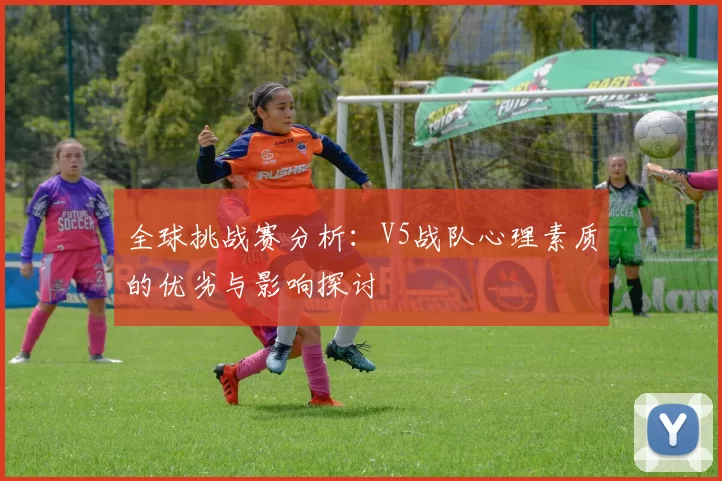 全球挑战赛分析：V5战队心理素质的优劣与影响探讨