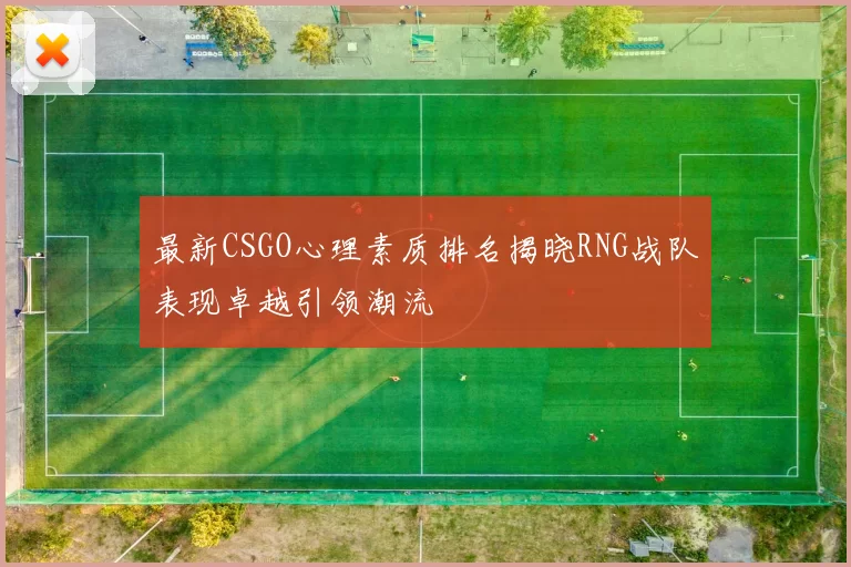 最新CSGO心理素质排名揭晓RNG战队表现卓越引领潮流