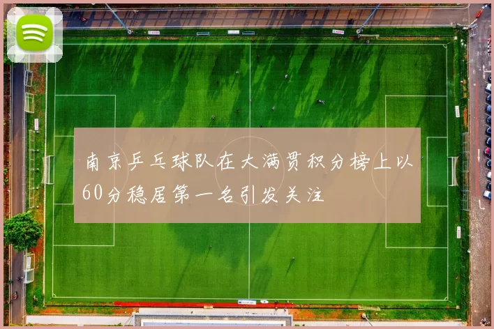 南京乒乓球队在大满贯积分榜上以60分稳居第一名引发关注