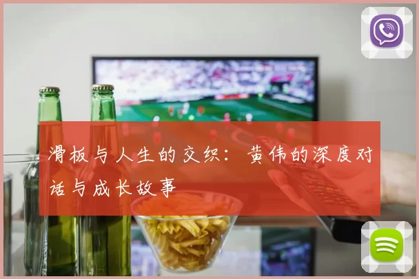 滑板与人生的交织：黄伟的深度对话与成长故事