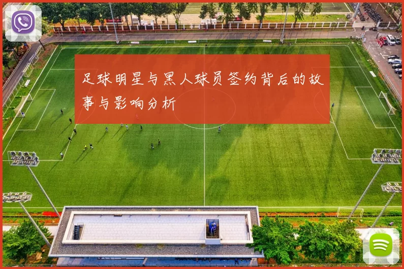 足球明星与黑人球员签约背后的故事与影响分析