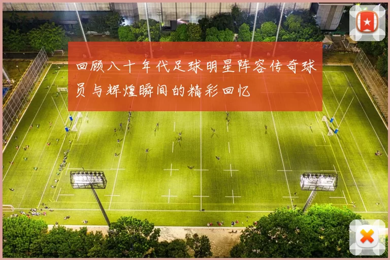 回顾八十年代足球明星阵容传奇球员与辉煌瞬间的精彩回忆