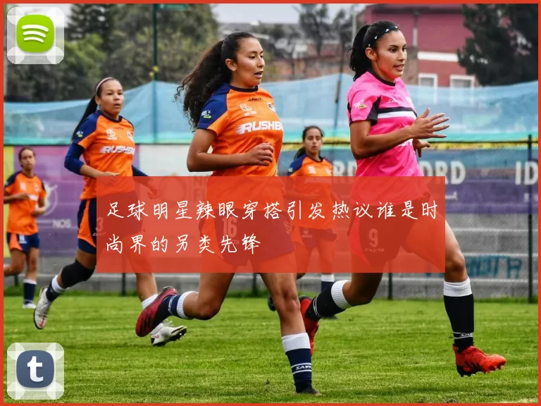 足球明星辣眼穿搭引发热议谁是时尚界的另类先锋