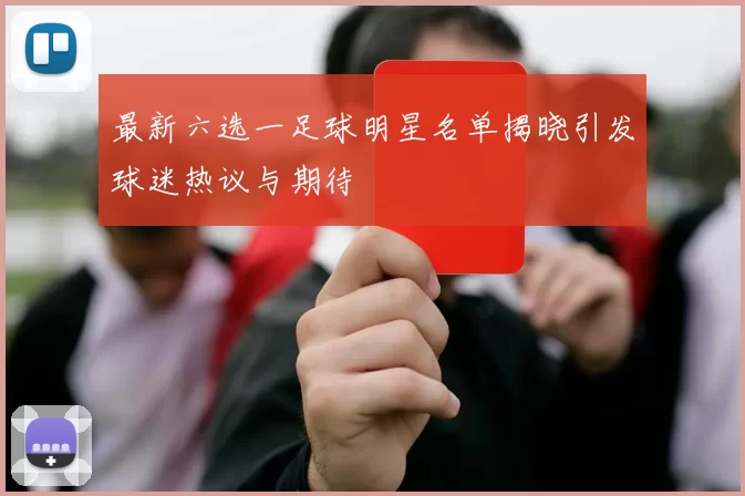 最新六选一足球明星名单揭晓引发球迷热议与期待