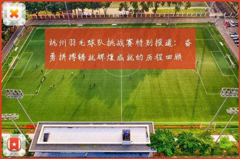 杭州羽毛球队挑战赛特别报道：奋勇拼搏铸就辉煌成就的历程回顾