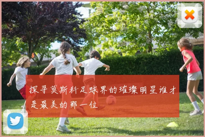 探寻莫斯科足球界的璀璨明星谁才是最美的那一位