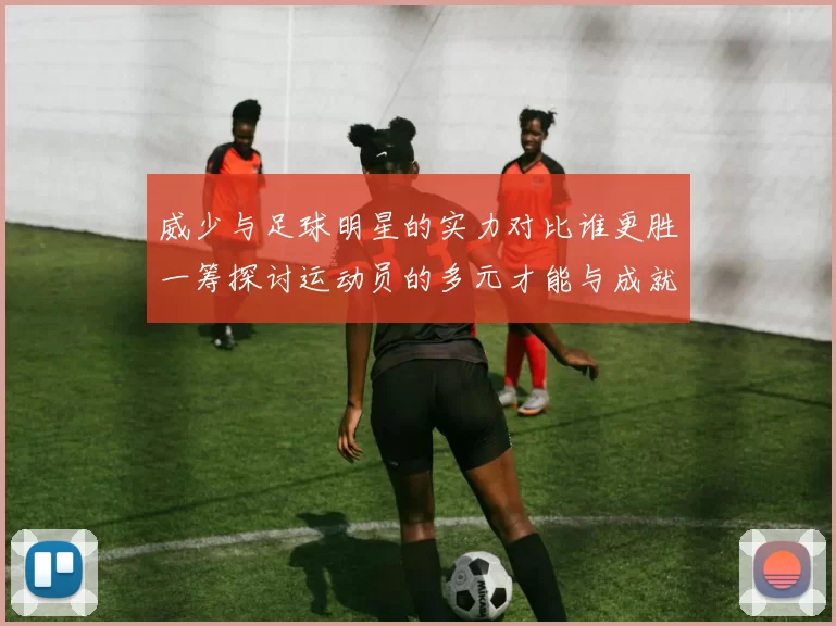 威少与足球明星的实力对比谁更胜一筹探讨运动员的多元才能与成就