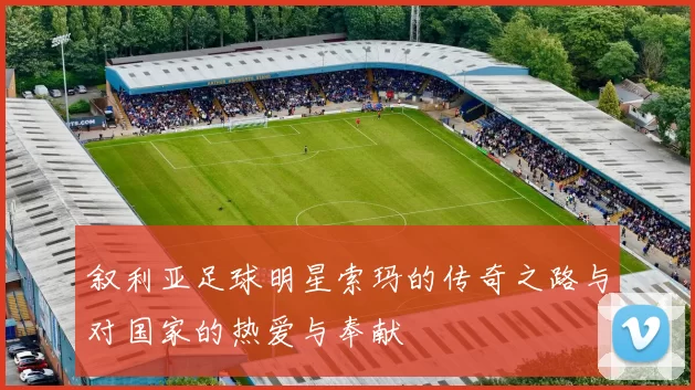 叙利亚足球明星索玛的传奇之路与对国家的热爱与奉献
