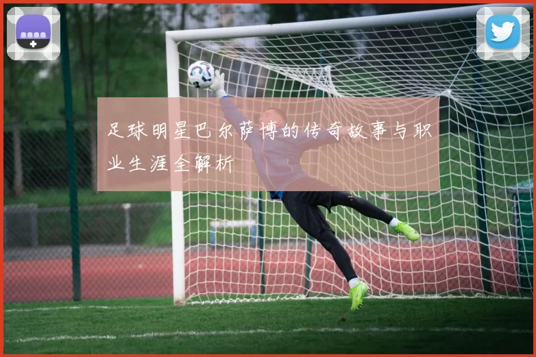 足球明星巴尔萨博的传奇故事与职业生涯全解析