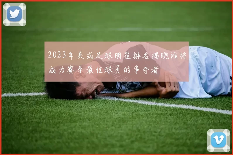 2023年美式足球明星排名揭晓谁将成为赛季最佳球员的争夺者