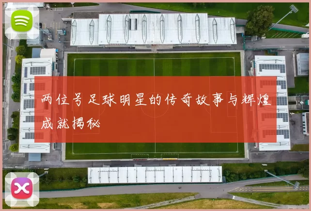 两位号足球明星的传奇故事与辉煌成就揭秘