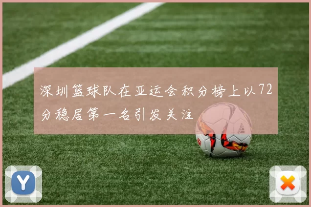 深圳篮球队在亚运会积分榜上以72分稳居第一名引发关注
