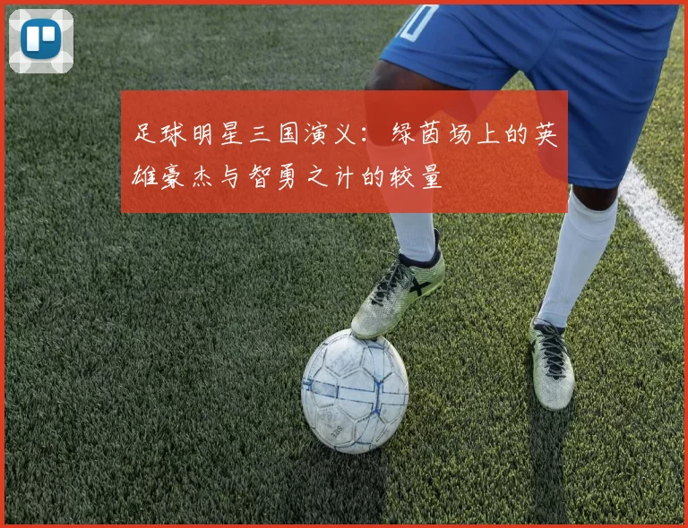 足球明星三国演义：绿茵场上的英雄豪杰与智勇之计的较量