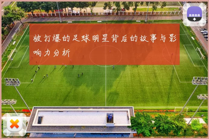 被打爆的足球明星背后的故事与影响力分析