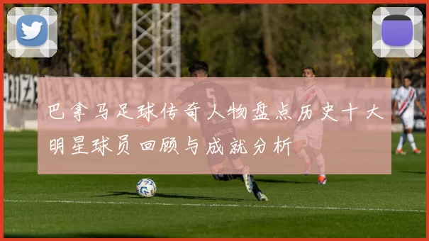 巴拿马足球传奇人物盘点历史十大明星球员回顾与成就分析