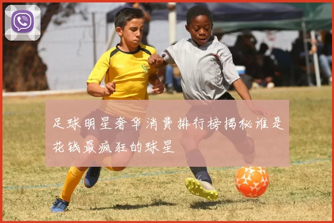 足球明星奢华消费排行榜揭秘谁是花钱最疯狂的球星