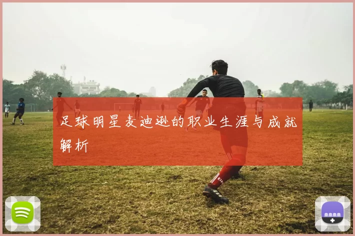 足球明星麦迪逊的职业生涯与成就解析