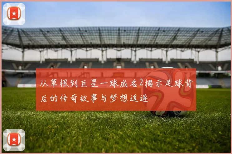 从草根到巨星一球成名2揭示足球背后的传奇故事与梦想追逐