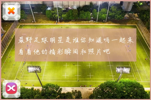 最野足球明星是谁你知道吗一起来看看他的精彩瞬间和照片吧