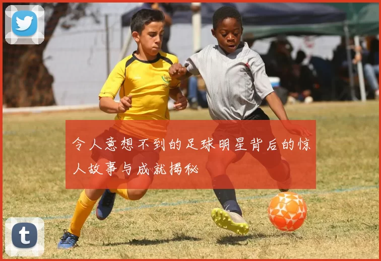 令人意想不到的足球明星背后的惊人故事与成就揭秘
