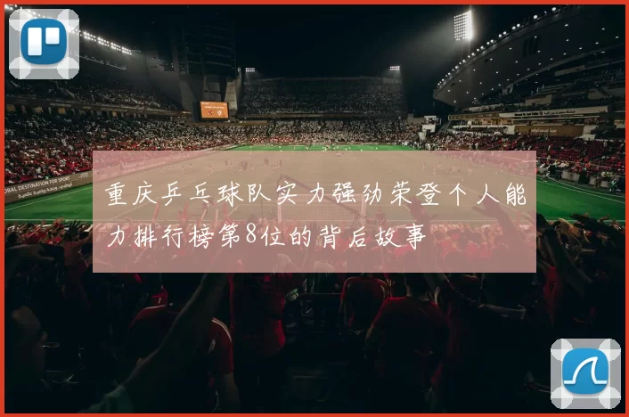 重庆乒乓球队实力强劲荣登个人能力排行榜第8位的背后故事