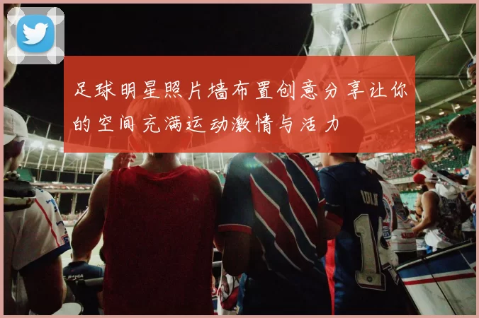 足球明星照片墙布置创意分享让你的空间充满运动激情与活力