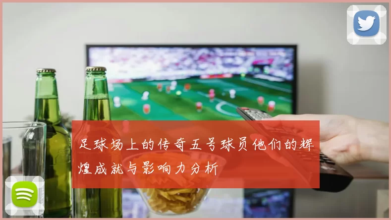 足球场上的传奇五号球员他们的辉煌成就与影响力分析