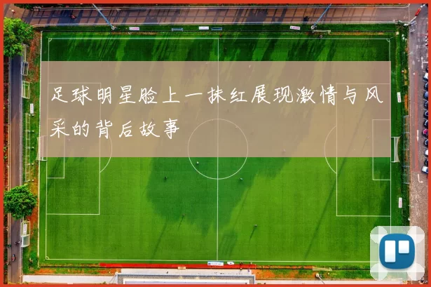足球明星脸上一抹红展现激情与风采的背后故事
