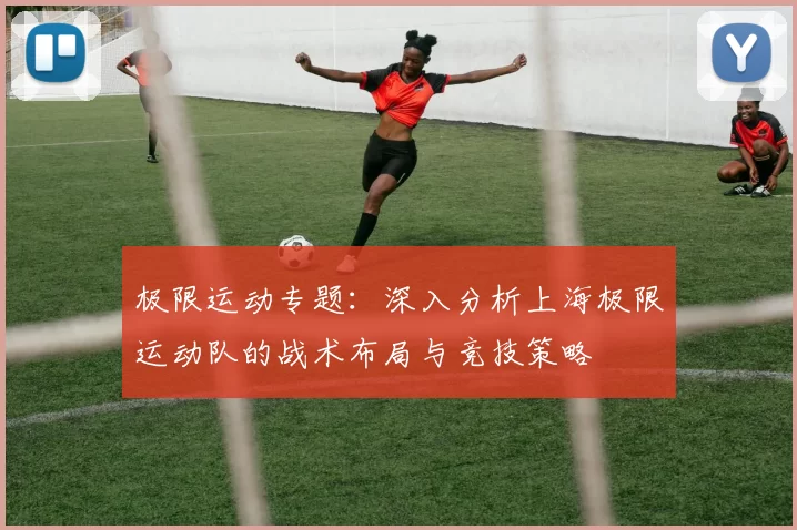 极限运动专题：深入分析上海极限运动队的战术布局与竞技策略