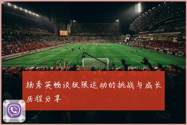 杨秀英畅谈极限运动的挑战与成长历程分享