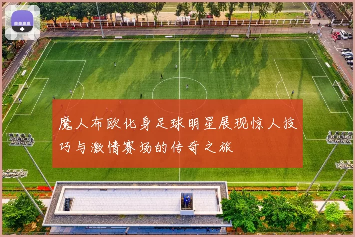 魔人布欧化身足球明星展现惊人技巧与激情赛场的传奇之旅