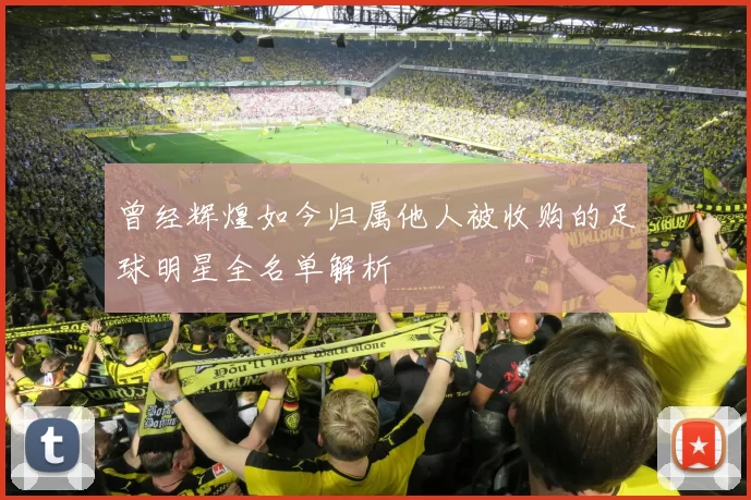 曾经辉煌如今归属他人被收购的足球明星全名单解析