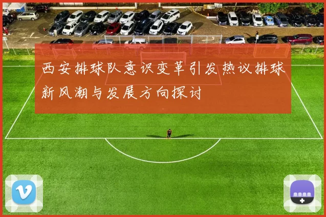 西安排球队意识变革引发热议排球新风潮与发展方向探讨