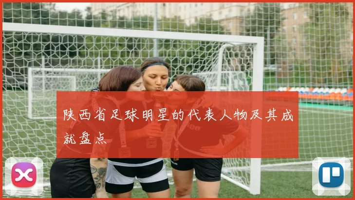 陕西省足球明星的代表人物及其成就盘点