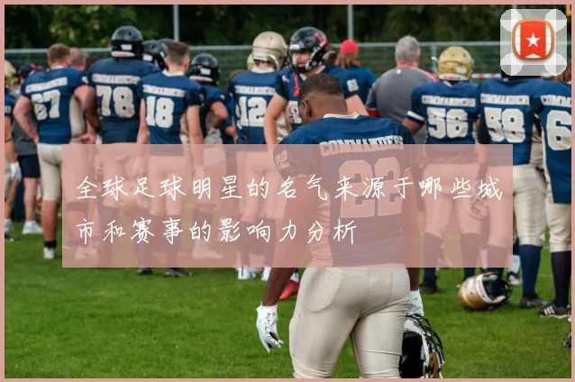 全球足球明星的名气来源于哪些城市和赛事的影响力分析
