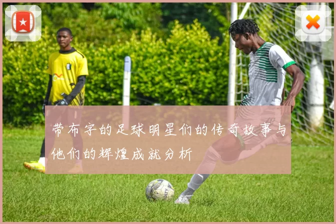 带布字的足球明星们的传奇故事与他们的辉煌成就分析