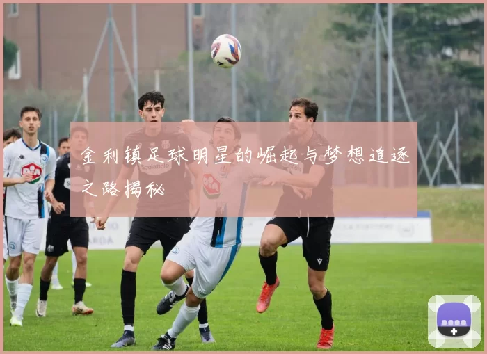 金利镇足球明星的崛起与梦想追逐之路揭秘