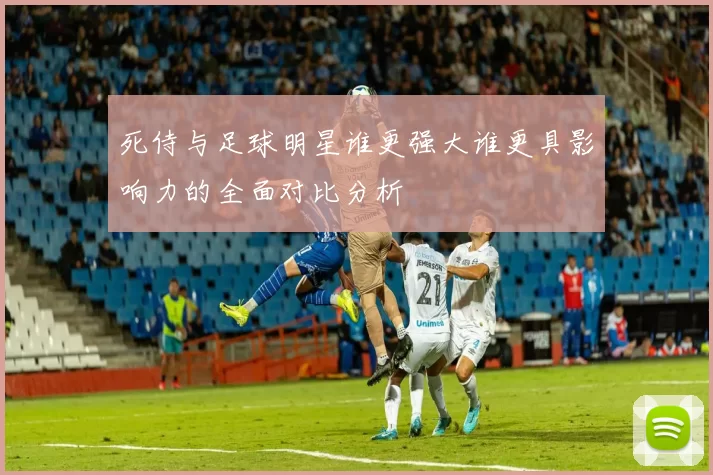 死侍与足球明星谁更强大谁更具影响力的全面对比分析