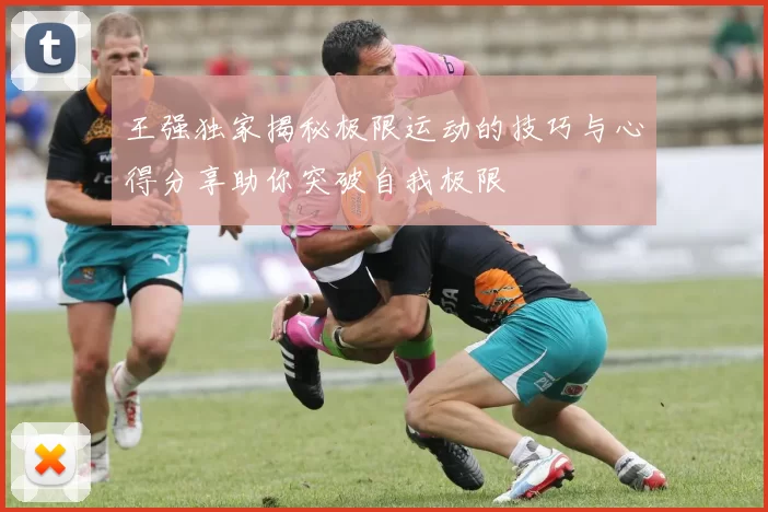 王强独家揭秘极限运动的技巧与心得分享助你突破自我极限