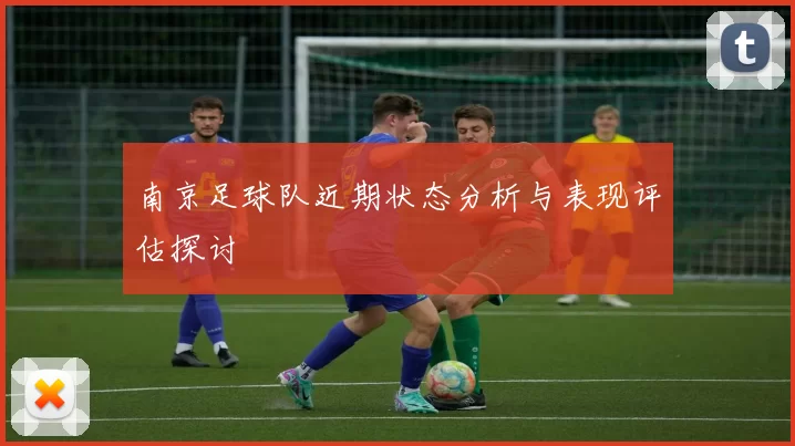 南京足球队近期状态分析与表现评估探讨