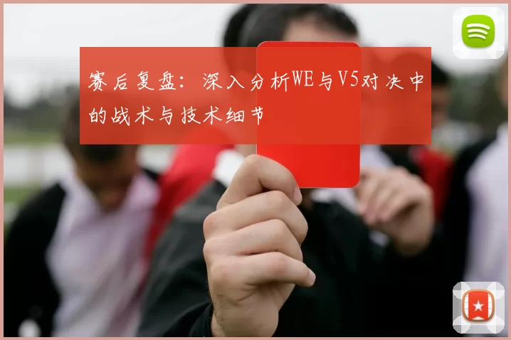 赛后复盘：深入分析WE与V5对决中的战术与技术细节