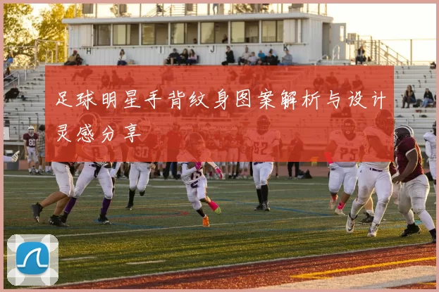 足球明星手背纹身图案解析与设计灵感分享
