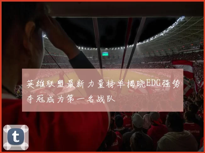 英雄联盟最新力量榜单揭晓EDG强势夺冠成为第一名战队