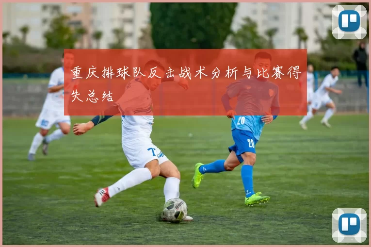 重庆排球队反击战术分析与比赛得失总结